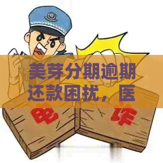 美芽分期逾期还款困扰，医院电话催款惊扰患者