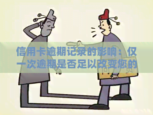 信用卡逾期记录的影响：仅一次逾期是否足以改变您的信用评分？