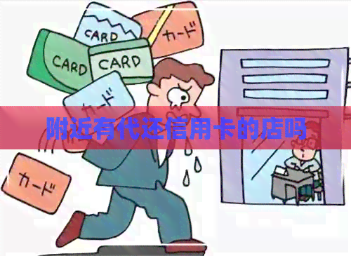附近有代还信用卡的店吗