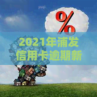 2021年浦发信用卡逾期新法规解析：用户必知的关键信息及应对策略