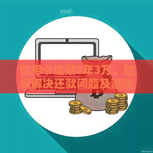 信用卡逾期3年3万，如何解决还款问题及潜在法律风险？