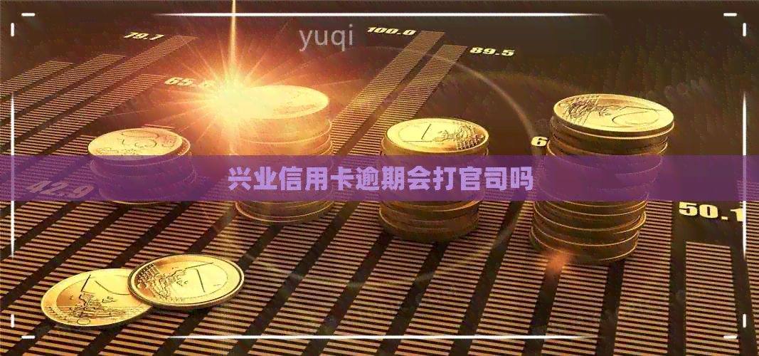 兴业信用卡逾期会打官司吗