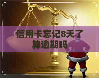 信用卡忘记8天了算逾期吗