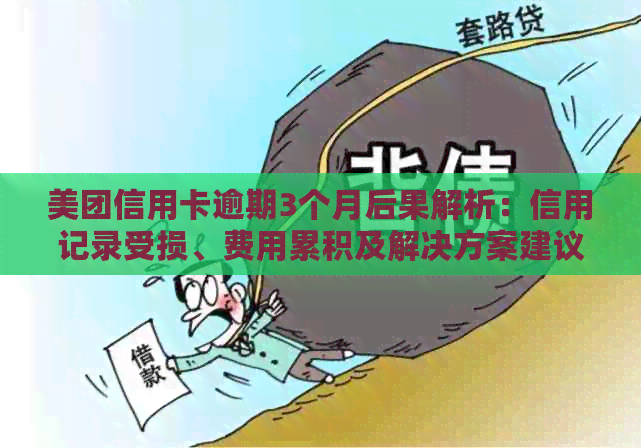 美团信用卡逾期3个月后果解析：信用记录受损、费用累积及解决方案建议