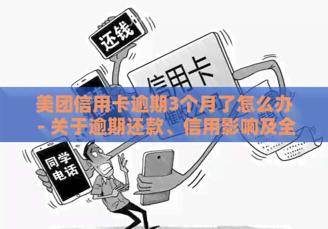 美团信用卡逾期3个月了怎么办 - 关于逾期还款、信用影响及全额还款的解答