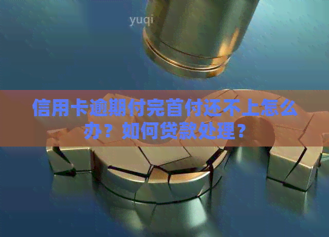 信用卡逾期付完首付还不上怎么办？如何贷款处理？