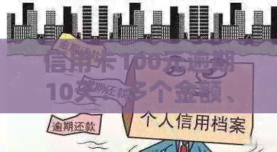 信用卡100元逾期10天：多个金额、时间逾期情况及处理建议