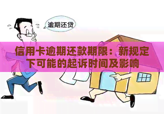 信用卡逾期还款期限：新规定下可能的起诉时间及影响