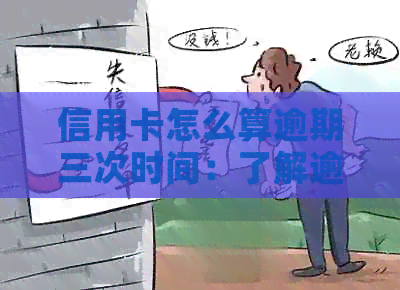 信用卡怎么算逾期三次时间：了解逾期天数、次数及查询方式。