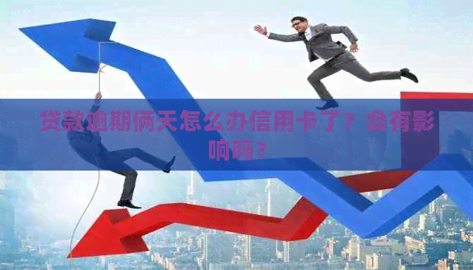贷款逾期俩天怎么办信用卡了？会有影响吗？