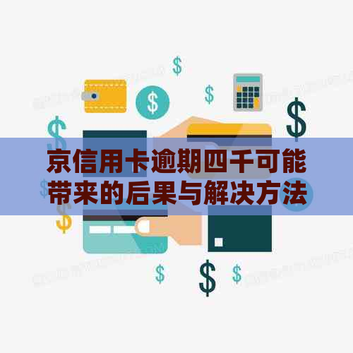 京信用卡逾期四千可能带来的后果与解决方法：详细解析与建议
