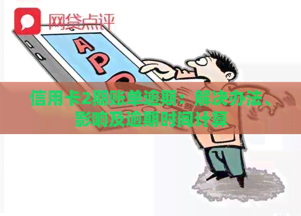 信用卡2期账单逾期：解决办法、影响及逾期时间计算