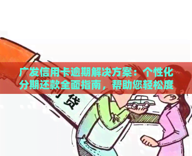 广发信用卡逾期解决方案：个性化分期还款全面指南，帮助您轻松度过难关！
