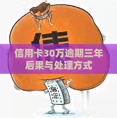 信用卡30万逾期三年后果与处理方式