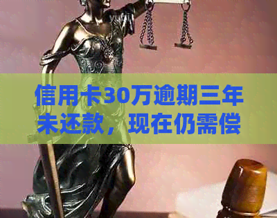 信用卡30万逾期三年未还款，现在仍需偿还多少金额？