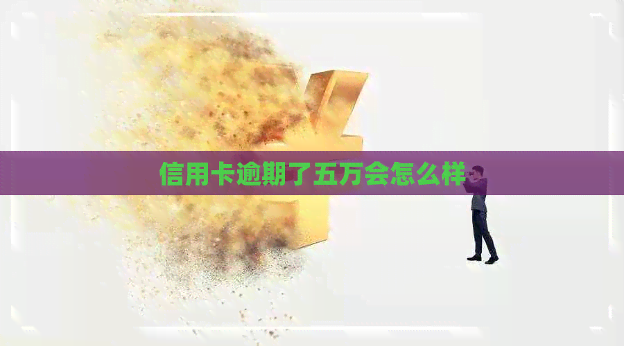 信用卡逾期了五万会怎么样