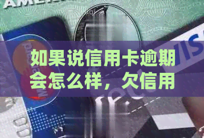 如果说信用卡逾期会怎么样，欠信用卡逾期会怎样处理。
