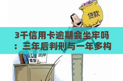 3千信用卡逾期会坐牢吗：三年后判刑与一年多构成犯罪的区别解析