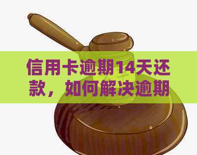 信用卡逾期14天还款，如何解决逾期问题并避免影响信用记录？
