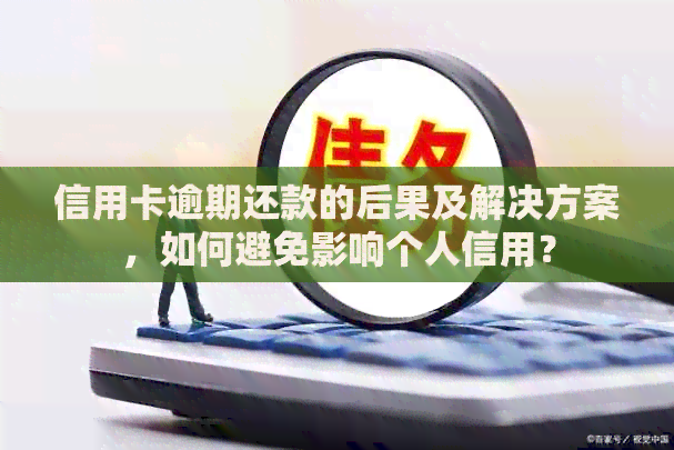 信用卡逾期还款的后果及解决方案，如何避免影响个人信用？