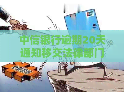 中信银行逾期20天通知移交法律部门，客户需尽快处理逾期款项