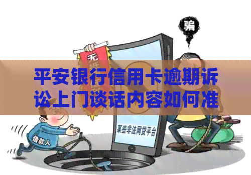 平安银行信用卡逾期诉讼上门谈话内容如何准备？