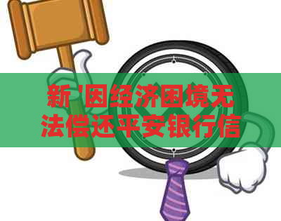 新 '因经济困境无法偿还平安银行信用卡欠款，平安将上门解决'