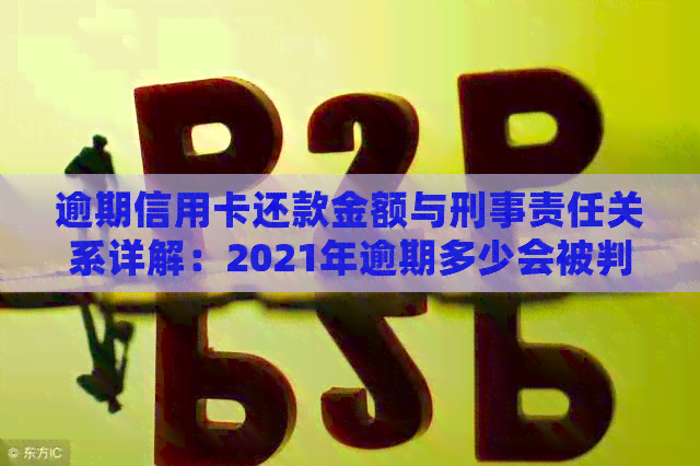 逾期信用卡还款金额与刑事责任关系详解：2021年逾期多少会被判刑？