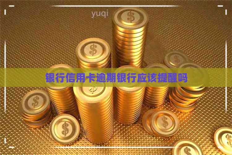 银行信用卡逾期银行应该提醒吗
