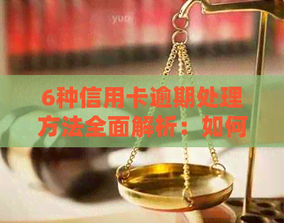 6种信用卡逾期处理方法全面解析：如何避免逾期、降低利息和解决信用问题