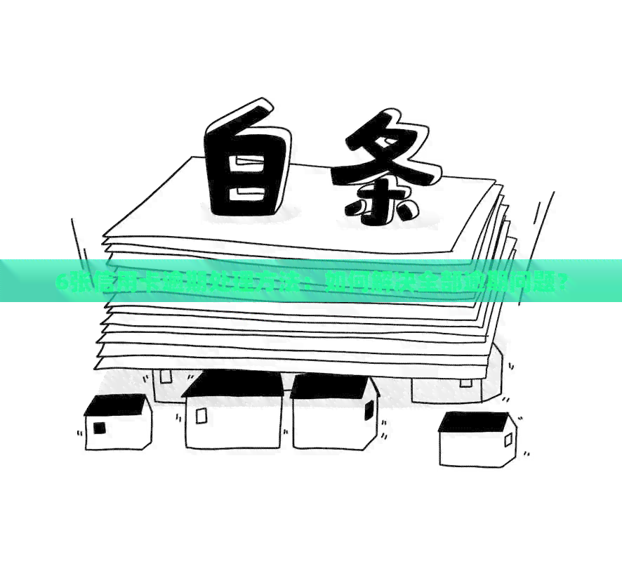 6张信用卡逾期处理方法：如何解决全部逾期问题？