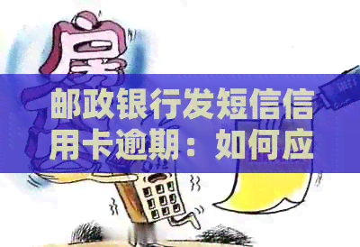 邮政银行发短信信用卡逾期：如何应对和后果？