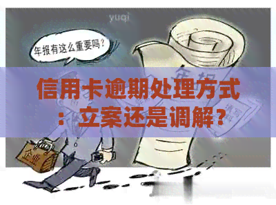 信用卡逾期处理方式：立案还是调解？