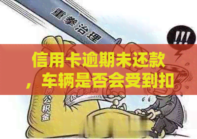 信用卡逾期未还款，车辆是否会受到扣押？