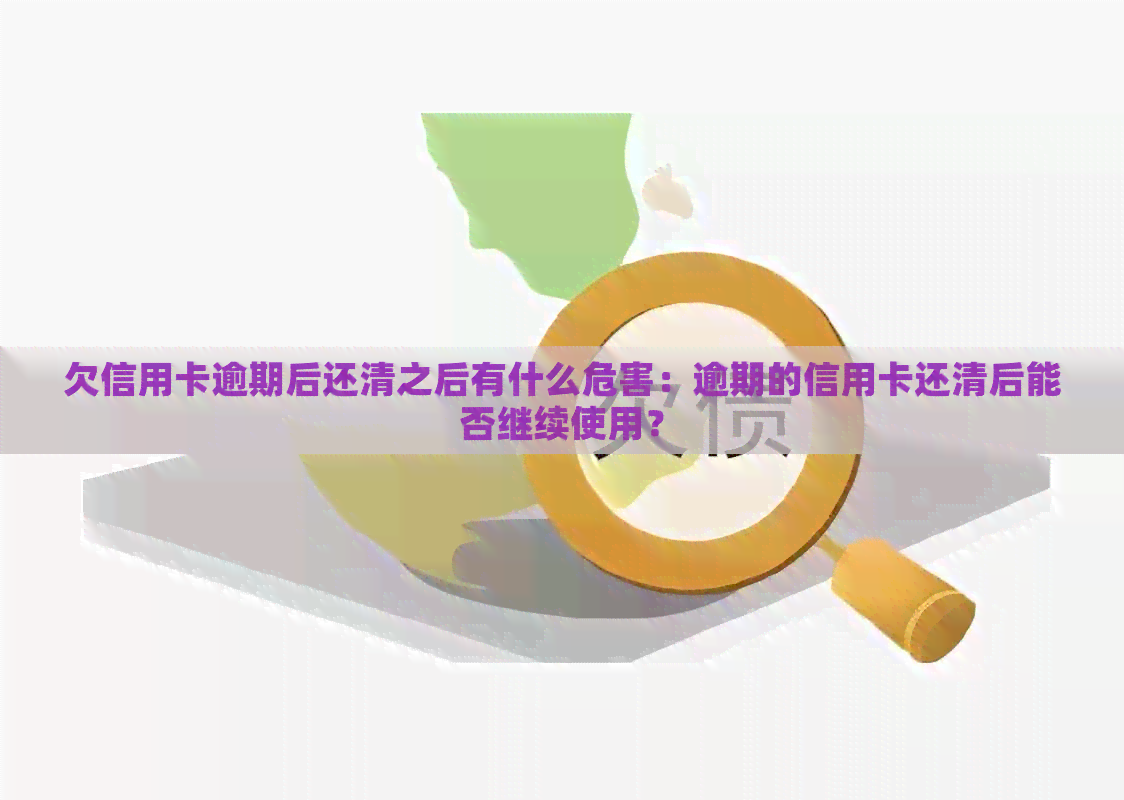 欠信用卡逾期后还清之后有什么危害：逾期的信用卡还清后能否继续使用？