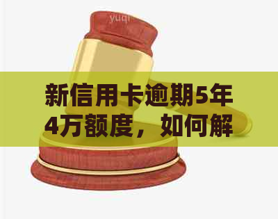 新信用卡逾期5年4万额度，如何解决？逾期处理、信用修复指南！