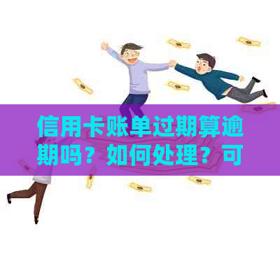 信用卡账单过期算逾期吗？如何处理？可以查出过期信用卡的账单。