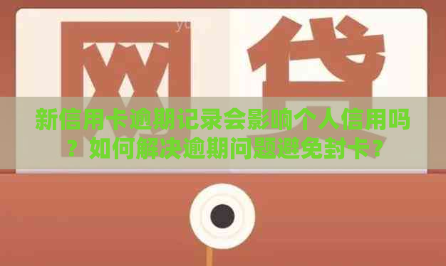 新信用卡逾期记录会影响个人信用吗？如何解决逾期问题避免封卡？