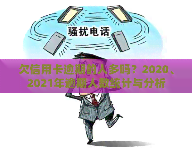 欠信用卡逾期的人多吗？2020、2021年逾期人数统计与分析