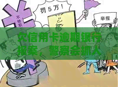 欠信用卡逾期银行报案，警察会抓人吗？如何处理？