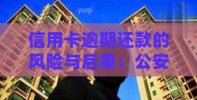 信用卡逾期还款的风险与后果：公安局是否会介入？