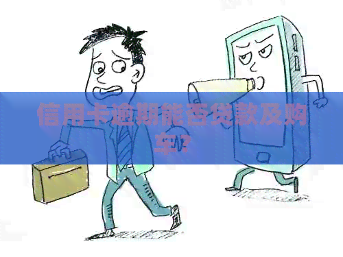 信用卡逾期能否贷款及购车？