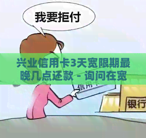 兴业信用卡3天宽限期最晚几点还款 - 询问在宽限期结前的具体时间。