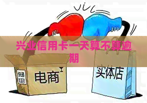 兴业信用卡一天算不算逾期