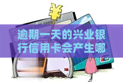 逾期一天的兴业银行信用卡会产生哪些影响？
