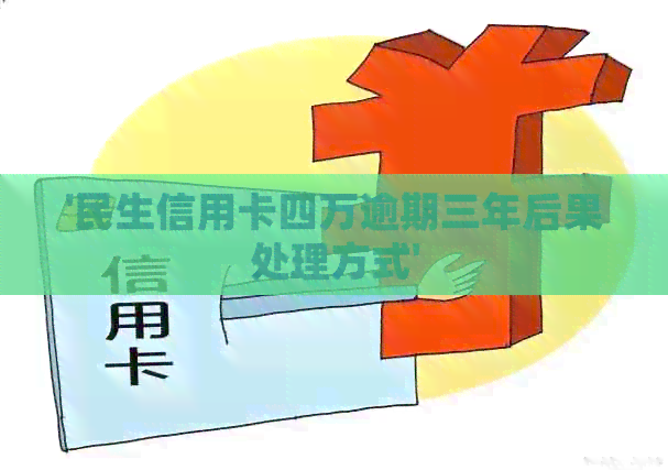 '民生信用卡四万逾期三年后果处理方式'