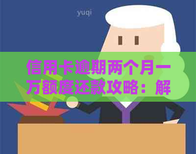 信用卡逾期两个月一万额度还款攻略：解决方案、影响与应对措全面解析