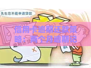 信用卡逾期还款策略：两个月逾期记录如何处理？