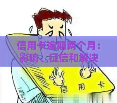信用卡逾期两个月：影响、和解决方法全解析