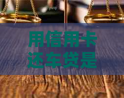 用信用卡还车贷是否可行？提前还款与逾期还款的后果对比分析